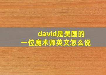 david是美国的一位魔术师英文怎么说