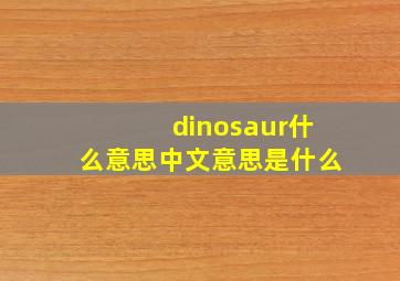 dinosaur什么意思中文意思是什么