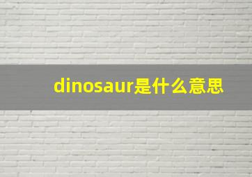 dinosaur是什么意思