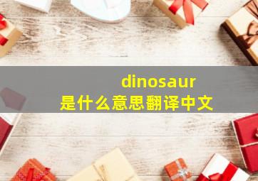 dinosaur是什么意思翻译中文