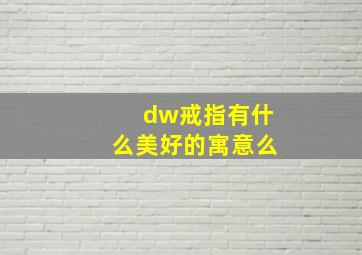 dw戒指有什么美好的寓意么