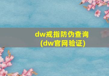 dw戒指防伪查询(dw官网验证)