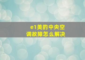 e1美的中央空调故障怎么解决