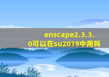 enscape2.3.3.0可以在su2019中用吗