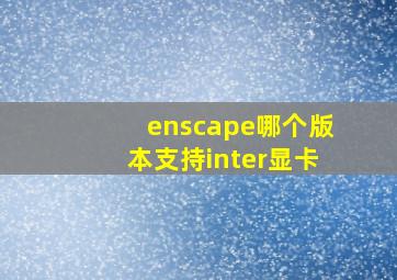 enscape哪个版本支持inter显卡