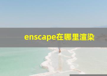 enscape在哪里渲染