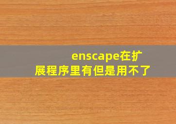 enscape在扩展程序里有但是用不了