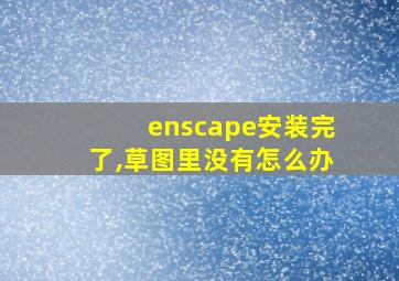 enscape安装完了,草图里没有怎么办