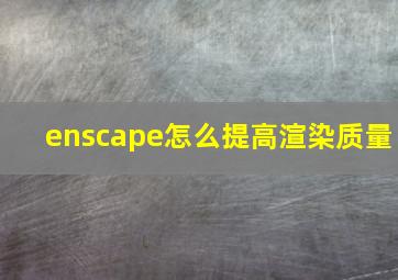 enscape怎么提高渲染质量