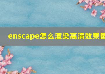 enscape怎么渲染高清效果图