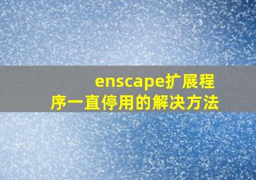 enscape扩展程序一直停用的解决方法