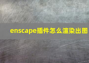 enscape插件怎么渲染出图