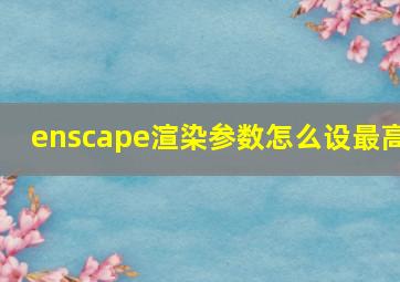 enscape渲染参数怎么设最高