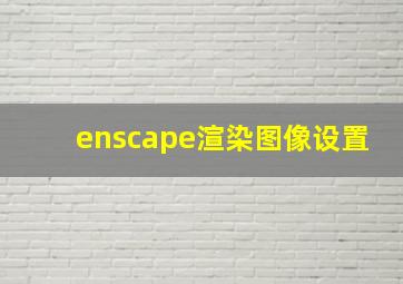 enscape渲染图像设置