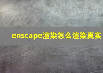 enscape渲染怎么渲染真实