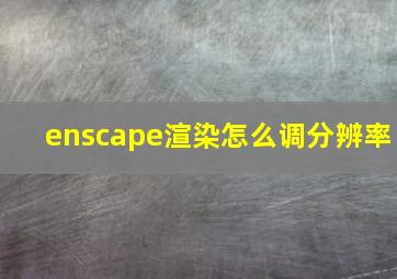 enscape渲染怎么调分辨率