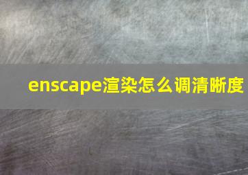 enscape渲染怎么调清晰度