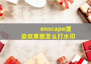 enscape渲染效果图怎么打水印