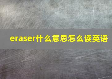 eraser什么意思怎么读英语