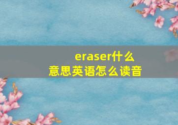 eraser什么意思英语怎么读音