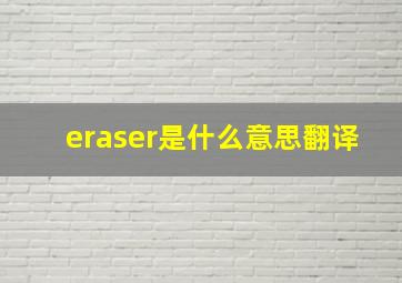 eraser是什么意思翻译