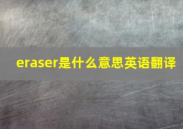 eraser是什么意思英语翻译