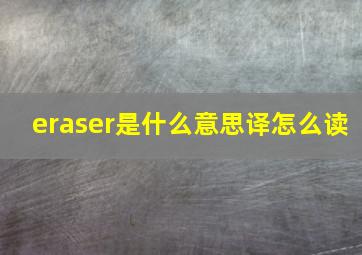 eraser是什么意思译怎么读