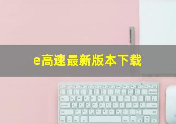 e高速最新版本下载