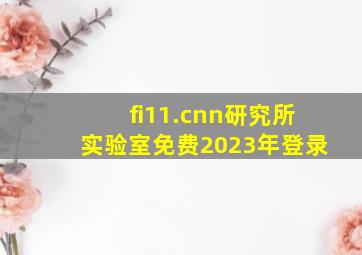 fi11.cnn研究所实验室免费2023年登录