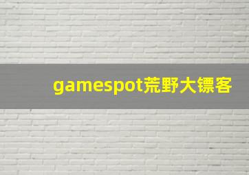 gamespot荒野大镖客