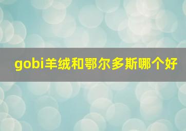 gobi羊绒和鄂尔多斯哪个好