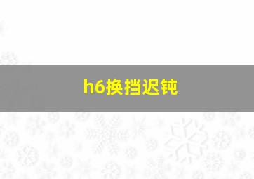 h6换挡迟钝