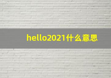 hello2021什么意思