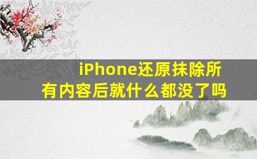 iPhone还原抹除所有内容后就什么都没了吗