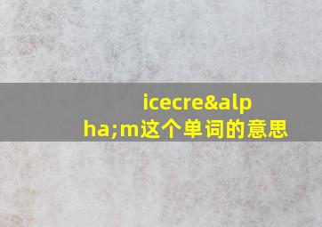 icecreαm这个单词的意思