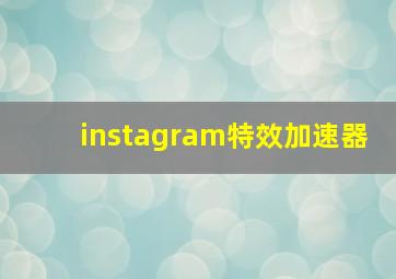 instagram特效加速器