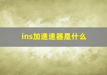 ins加速速器是什么