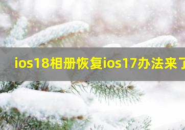 ios18相册恢复ios17办法来了