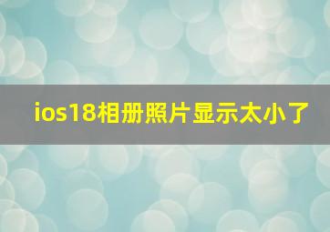 ios18相册照片显示太小了