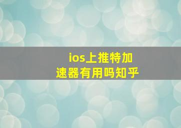 ios上推特加速器有用吗知乎