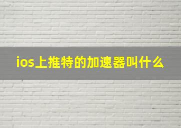 ios上推特的加速器叫什么