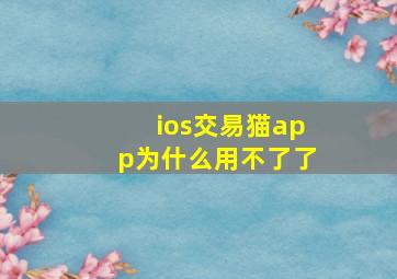 ios交易猫app为什么用不了了