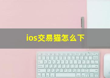 ios交易猫怎么下