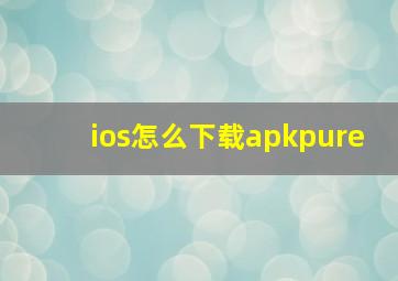 ios怎么下载apkpure