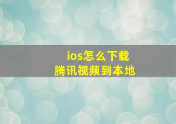 ios怎么下载腾讯视频到本地