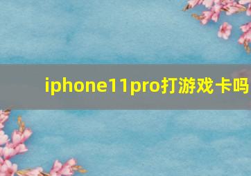 iphone11pro打游戏卡吗