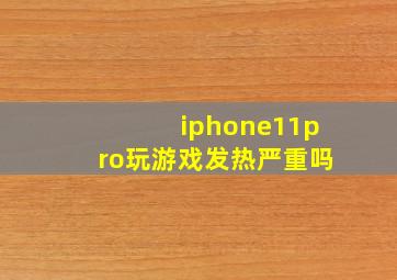 iphone11pro玩游戏发热严重吗