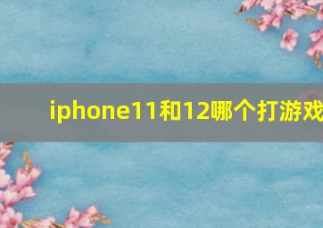 iphone11和12哪个打游戏