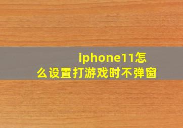 iphone11怎么设置打游戏时不弹窗