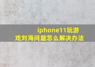 iphone11玩游戏刘海问题怎么解决办法